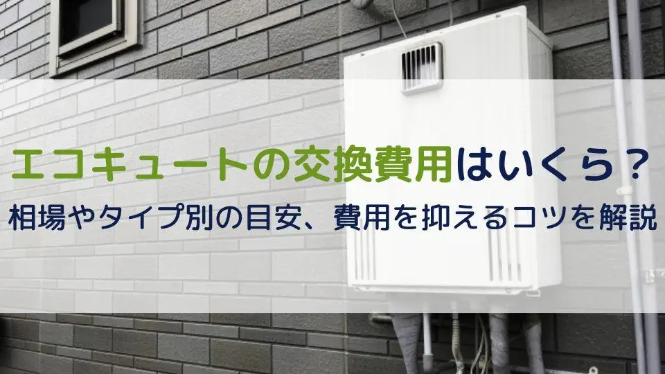 エコキュートの交換費用はいくら？相場やタイプ別の目安、費用を抑えるコツを解説